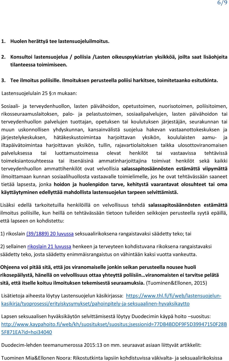 Lastensuojelulain 25 :n mukaan: Sosiaali- ja terveydenhuollon, lasten päivähoidon, opetustoimen, nuorisotoimen, poliisitoimen, rikosseuraamuslaitoksen, palo- ja pelastustoimen, sosiaalipalvelujen,