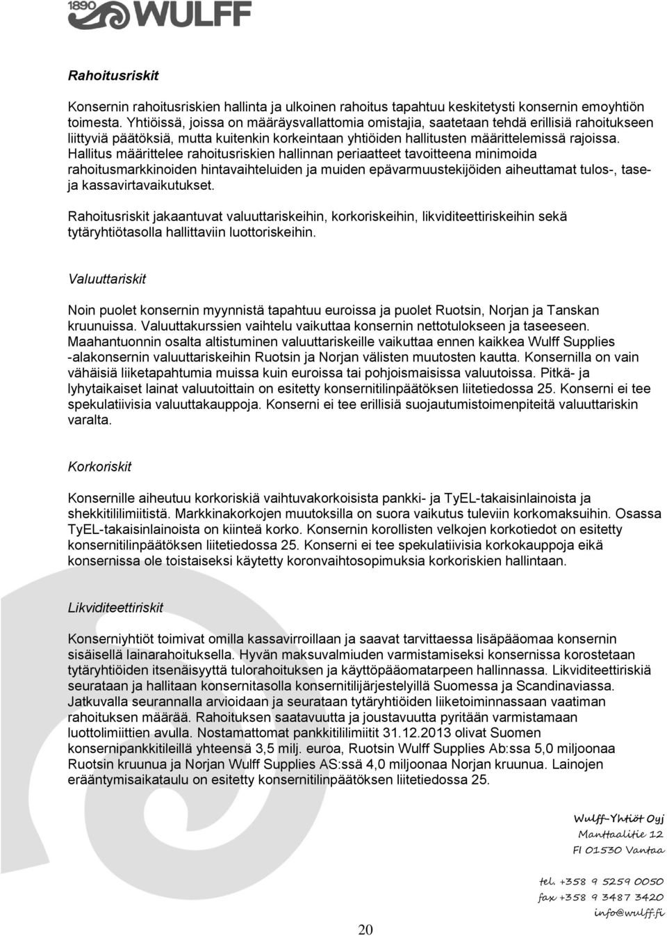 Hallitus määrittelee rahoitusriskien hallinnan periaatteet tavoitteena minimoida rahoitusmarkkinoiden hintavaihteluiden ja muiden epävarmuustekijöiden aiheuttamat tulos-, taseja kassavirtavaikutukset.