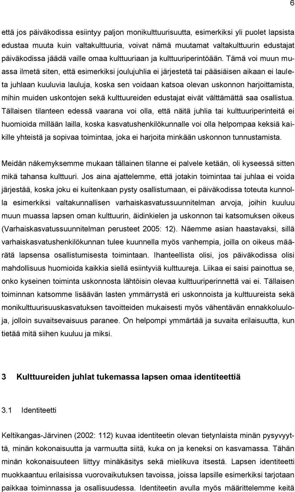 Tämä voi muun muassa ilmetä siten, että esimerkiksi joulujuhlia ei järjestetä tai pääsiäisen aikaan ei lauleta juhlaan kuuluvia lauluja, koska sen voidaan katsoa olevan uskonnon harjoittamista, mihin