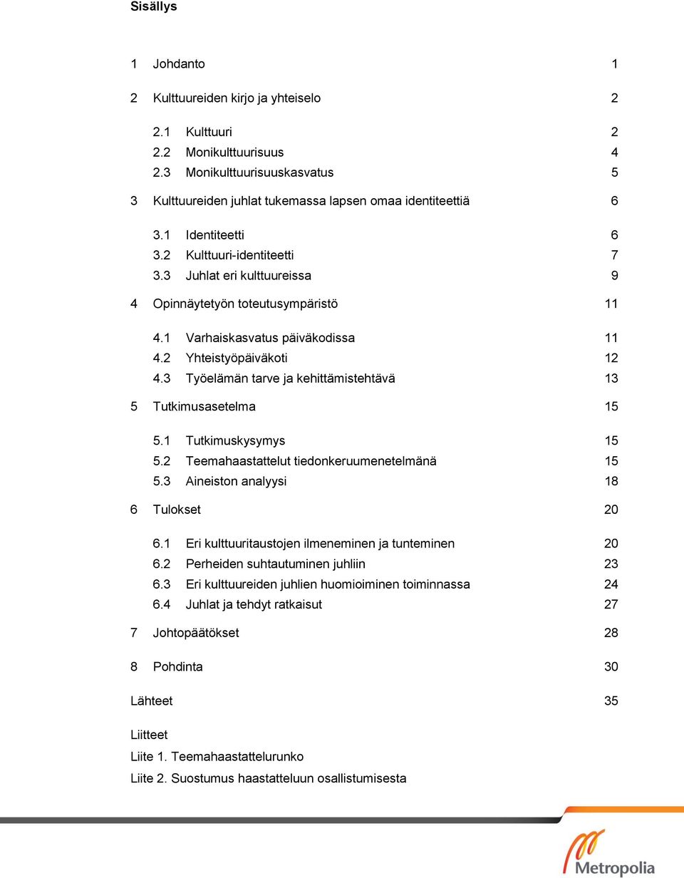 3 Työelämän tarve ja kehittämistehtävä 13 5 Tutkimusasetelma 15 5.1 Tutkimuskysymys 15 5.2 Teemahaastattelut tiedonkeruumenetelmänä 15 5.3 Aineiston analyysi 18 6 Tulokset 20 6.