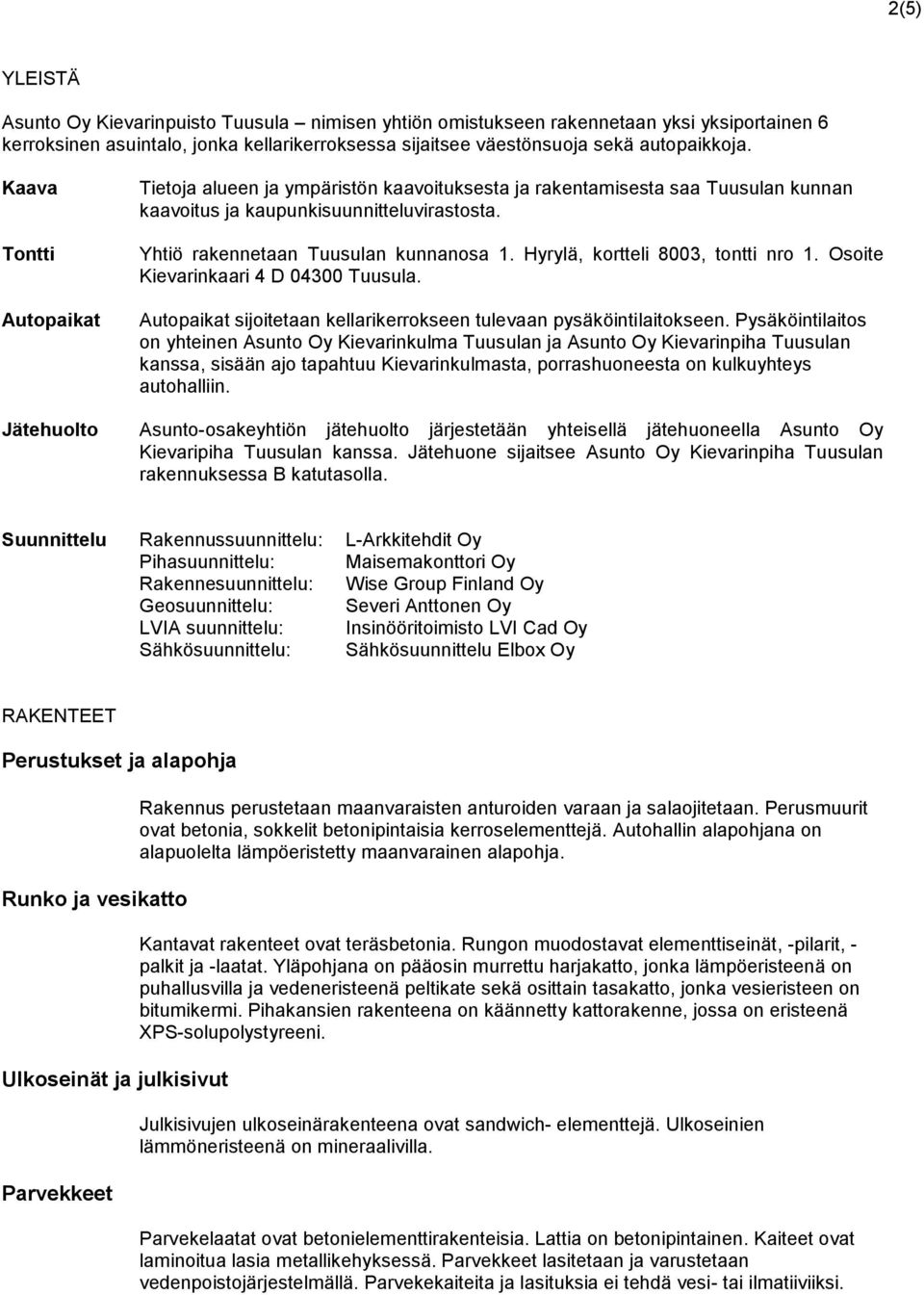 Hyrylä, kortteli 8003, tontti nro 1. Osoite Kievarinkaari 4 D 04300 Tuusula. Autopaikat sijoitetaan kellarikerrokseen tulevaan pysäköintilaitokseen.