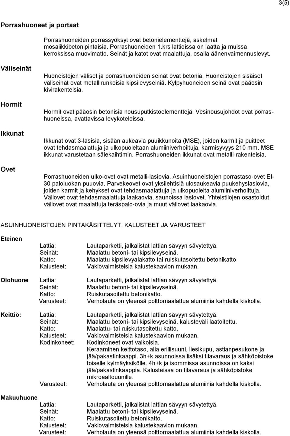 Huoneistojen sisäiset väliseinät ovat metallirunkoisia kipsilevyseiniä. Kylpyhuoneiden seinä ovat pääosin kivirakenteisia. Hormit ovat pääosin betonisia nousuputkistoelementtejä.