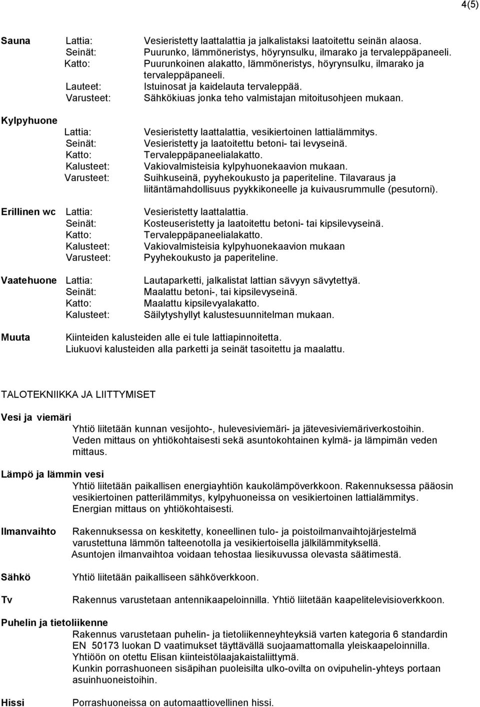 Kylpyhuone Vesieristetty laattalattia, vesikiertoinen lattialämmitys. Vesieristetty ja laatoitettu betoni- tai levyseinä. Tervaleppäpaneelialakatto. Vakiovalmisteisia kylpyhuonekaavion mukaan.