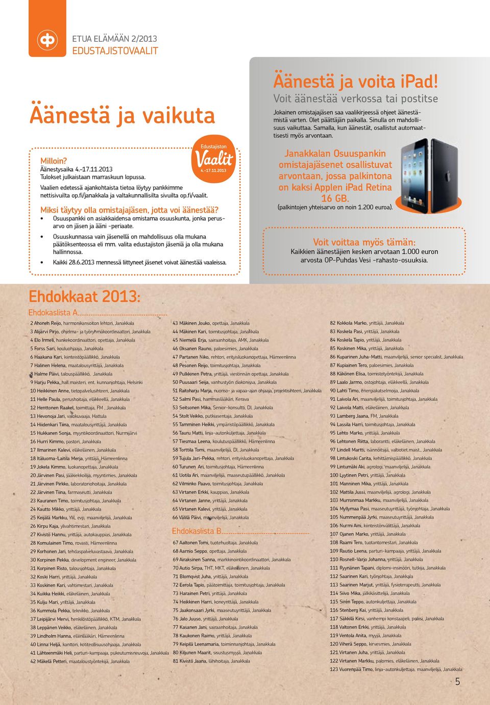 Osuuspankki on asiakkaidensa omistama osuuskunta, jonka perusarvo on jäsen ja ääni -periaate. Osuuskunnassa vain jäsenellä on mahdollisuus olla mukana päätöksenteossa eli mm.