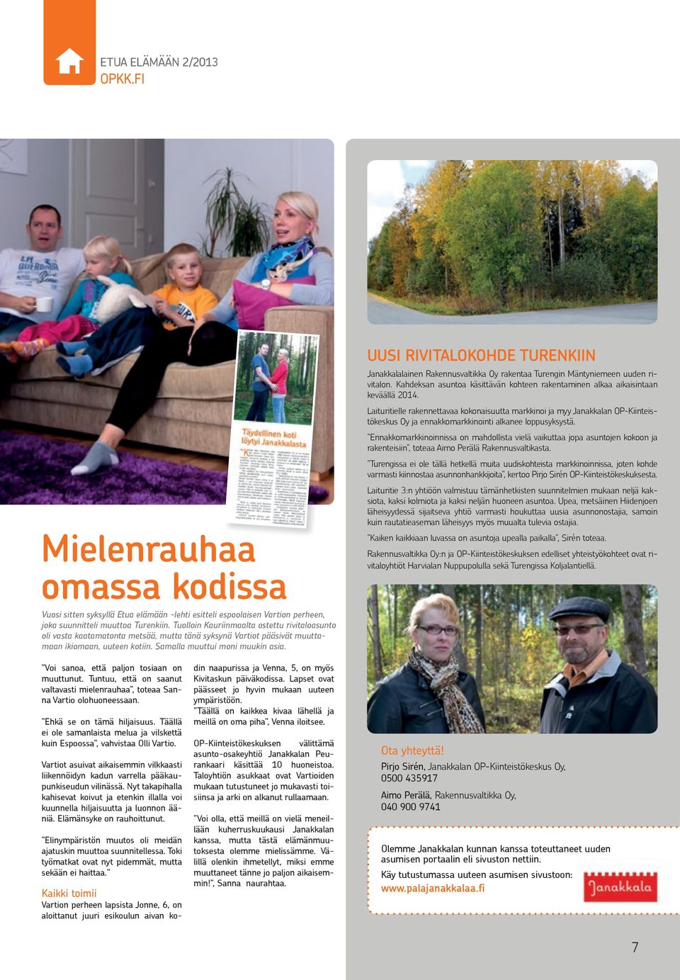 UUSI RIVITALOKOHDE TURENKIIN Janakkalalainen Rakennusvaltikka Oy rakentaa Turengin Mäntyniemeen uuden rivitalon. Kahdeksan asuntoa käsittävän kohteen rakentaminen alkaa aikaisintaan keväällä 2014.