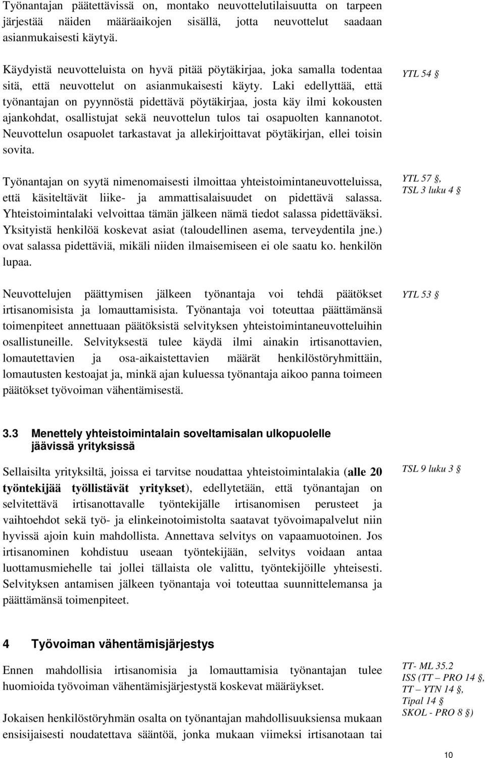 Laki edellyttää, että työnantajan on pyynnöstä pidettävä pöytäkirjaa, josta käy ilmi kokousten ajankohdat, osallistujat sekä neuvottelun tulos tai osapuolten kannanotot.