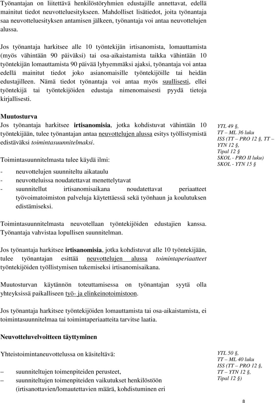 Jos työnantaja harkitsee alle 10 työntekijän irtisanomista, lomauttamista (myös vähintään 90 päiväksi) tai osa-aikaistamista taikka vähintään 10 työntekijän lomauttamista 90 päivää lyhyemmäksi