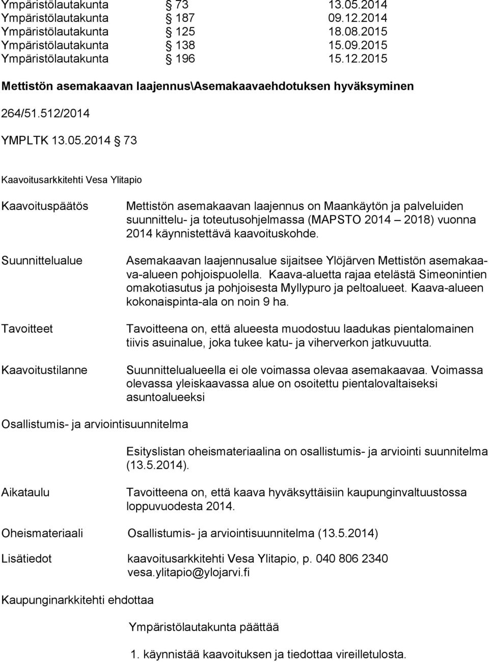 2014 73 Kaavoituspäätös Suunnittelualue Tavoitteet Kaavoitustilanne Mettistön asemakaavan laajennus on Maankäytön ja pal ve lui den suunnittelu- ja toteutusohjelmassa (MAPSTO 2014 2018) vuonna 2014