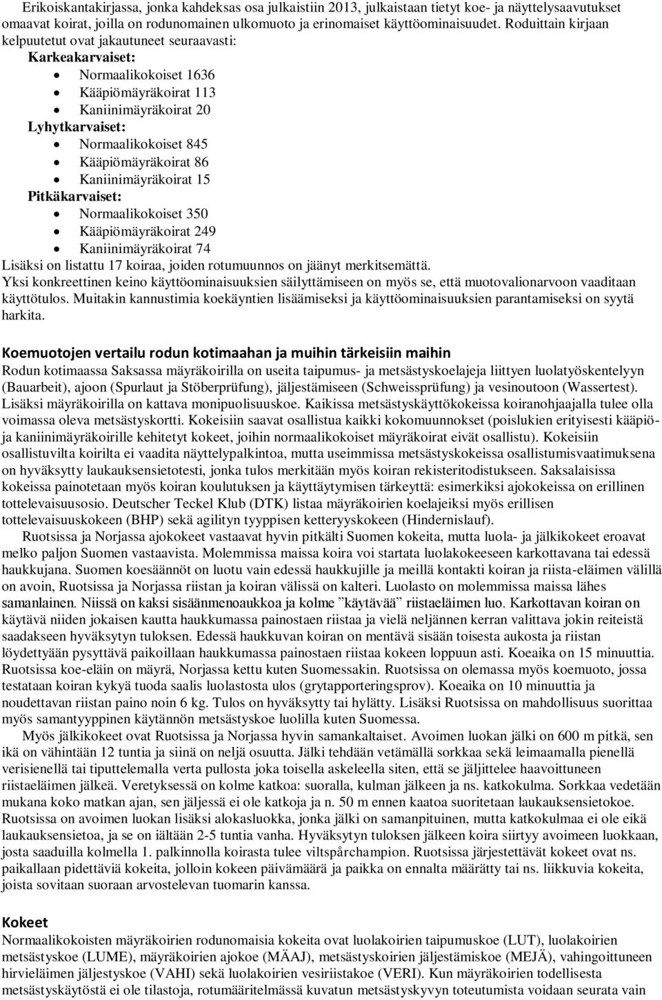 86 Kaniinimäyräkoirat 15 Pitkäkarvaiset: Normaalikokoiset 350 Kääpiömäyräkoirat 249 Kaniinimäyräkoirat 74 Lisäksi on listattu 17 koiraa, joiden rotumuunnos on jäänyt merkitsemättä.