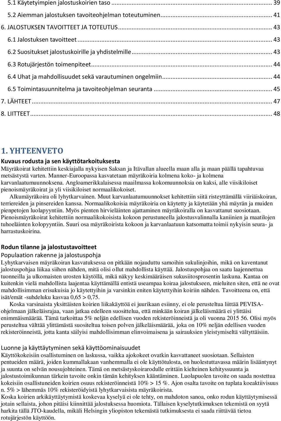 YHTEENVETO Kuvaus rodusta ja sen käyttötarkoituksesta Mäyräkoirat kehitettiin keskiajalla nykyisen Saksan ja Itävallan alueella maan alla ja maan päällä tapahtuvaa metsästystä varten.