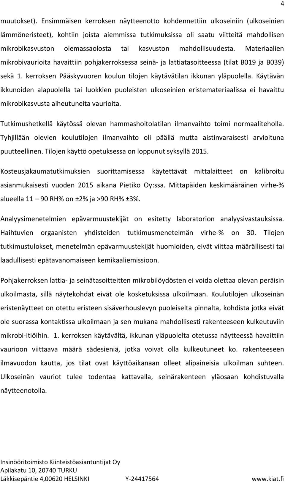 kasvuston mahdollisuudesta. Materiaalien mikrobivaurioita havaittiin pohjakerroksessa seinä- ja lattiatasoitteessa (tilat B019 ja B039) sekä 1.