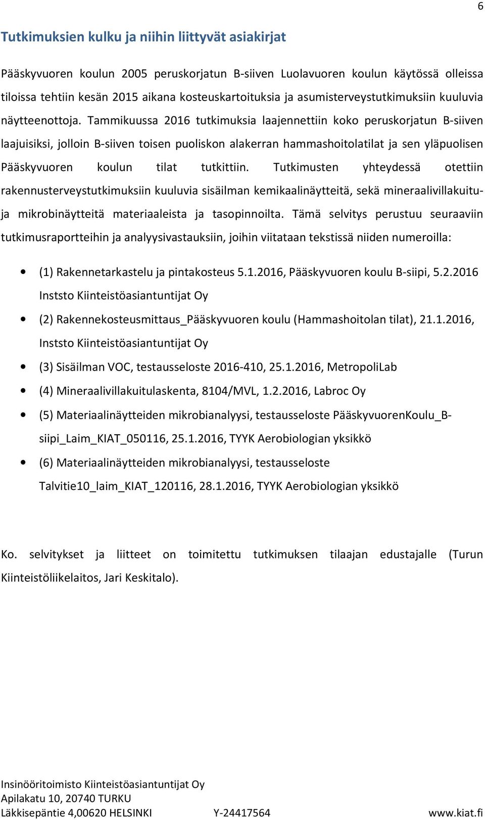 Tammikuussa 2016 tutkimuksia laajennettiin koko peruskorjatun B-siiven laajuisiksi, jolloin B-siiven toisen puoliskon alakerran hammashoitolatilat ja sen yläpuolisen Pääskyvuoren koulun tilat