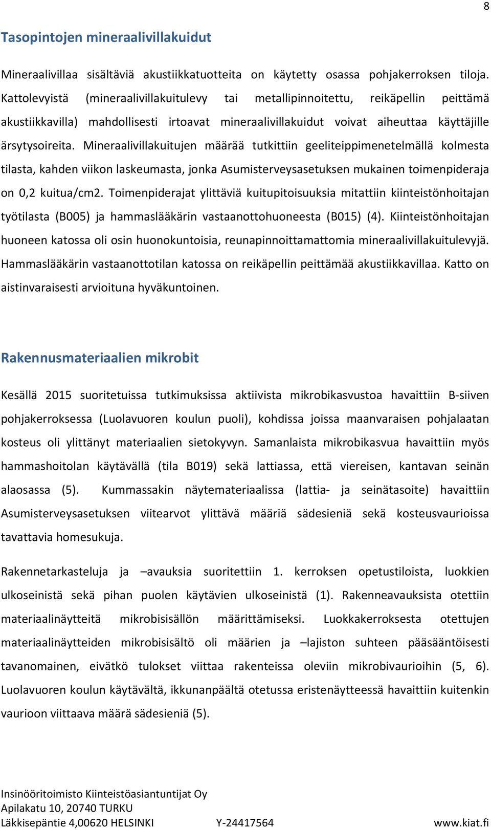 Mineraalivillakuitujen määrää tutkittiin geeliteippimenetelmällä kolmesta tilasta, kahden viikon laskeumasta, jonka Asumisterveysasetuksen mukainen toimenpideraja on 0,2 kuitua/cm2.