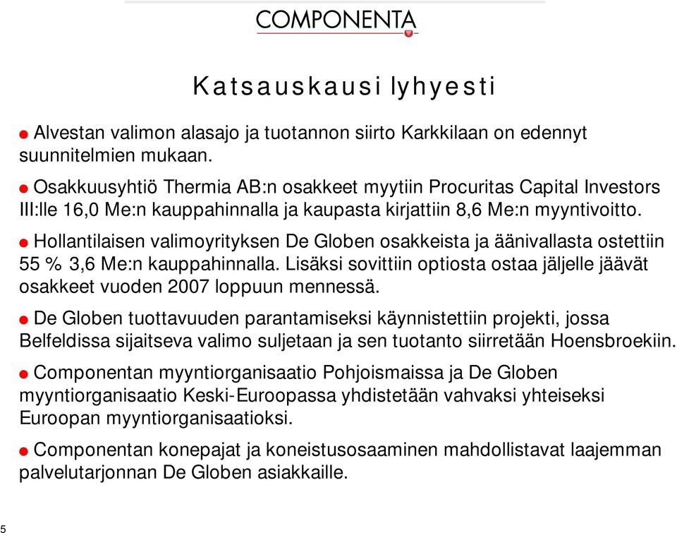 Hollantilaisen valimoyrityksen De Globen osakkeista ja äänivallasta ostettiin 55 % 3,6 :n kauppahinnalla. Lisäksi sovittiin optiosta ostaa jäljelle jäävät osakkeet vuoden 27 loppuun mennessä.