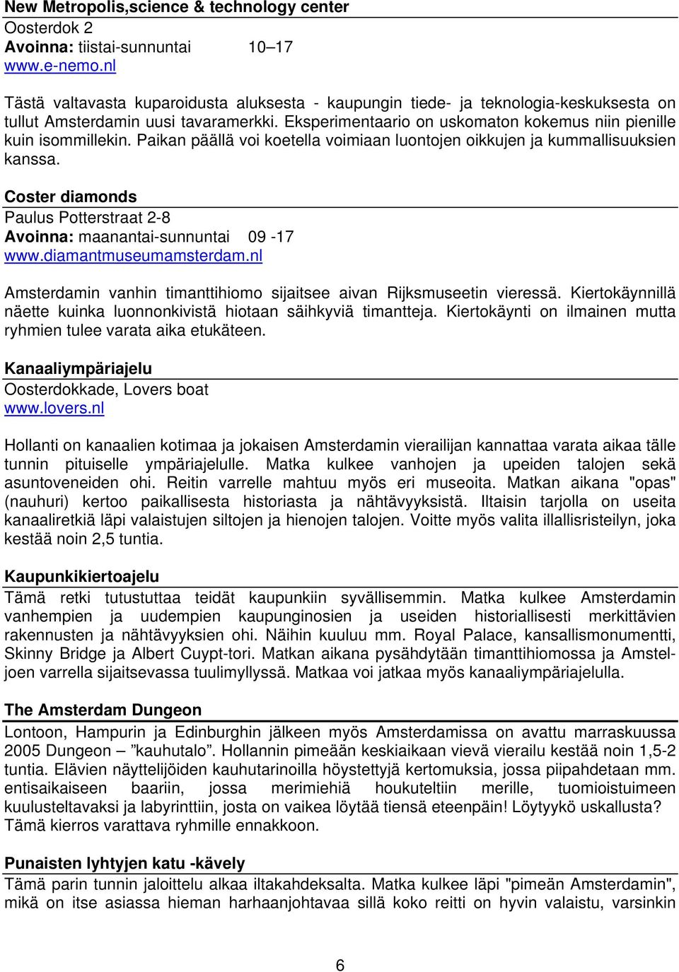 Paikan päällä voi koetella voimiaan luontojen oikkujen ja kummallisuuksien kanssa. Coster diamonds Paulus Potterstraat 2-8 Avoinna: maanantai-sunnuntai 09-17 www.diamantmuseumamsterdam.
