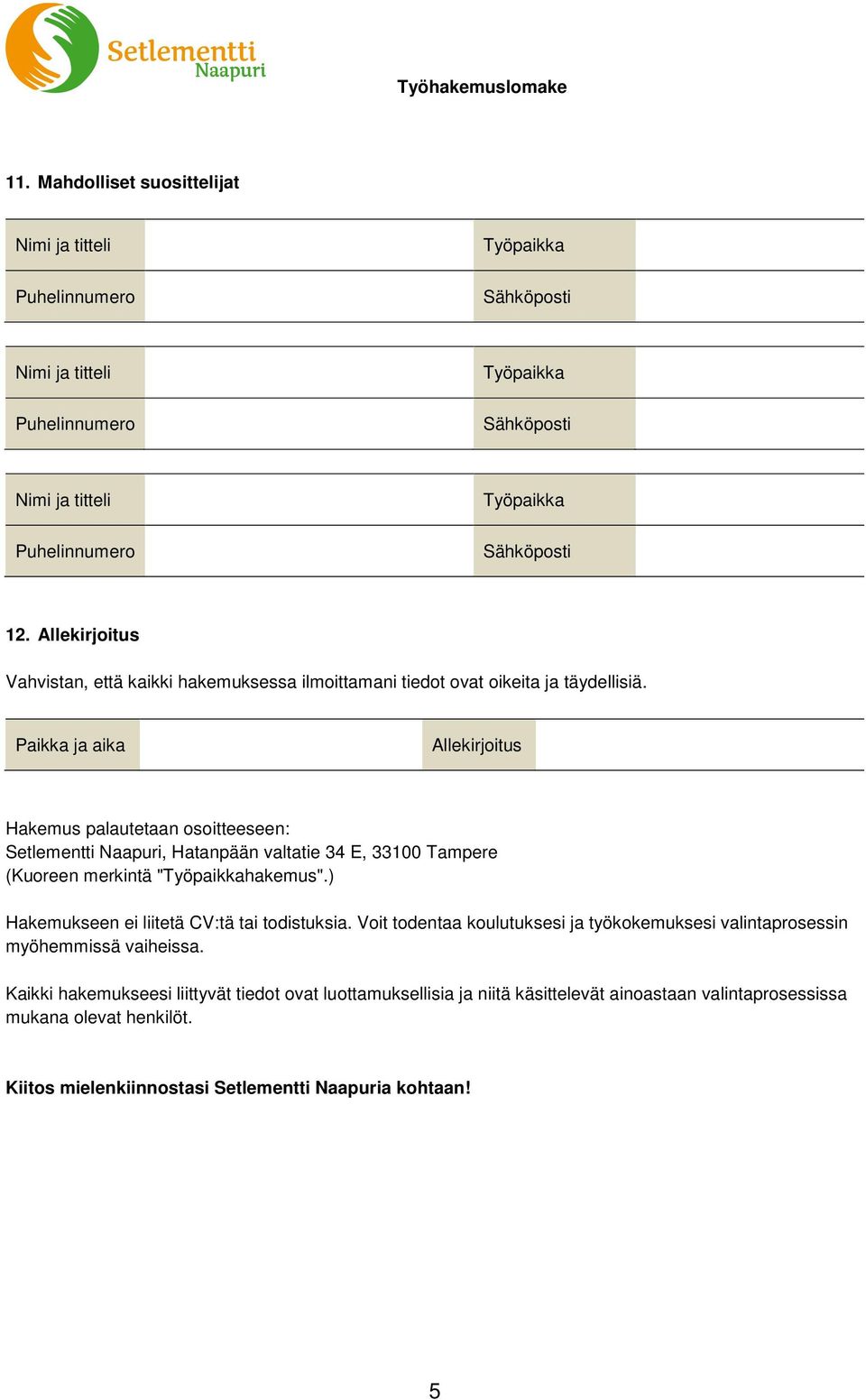 ) Hakemukseen ei liitetä CV:tä tai todistuksia. Voit todentaa koulutuksesi ja työkokemuksesi valintaprosessin myöhemmissä vaiheissa.