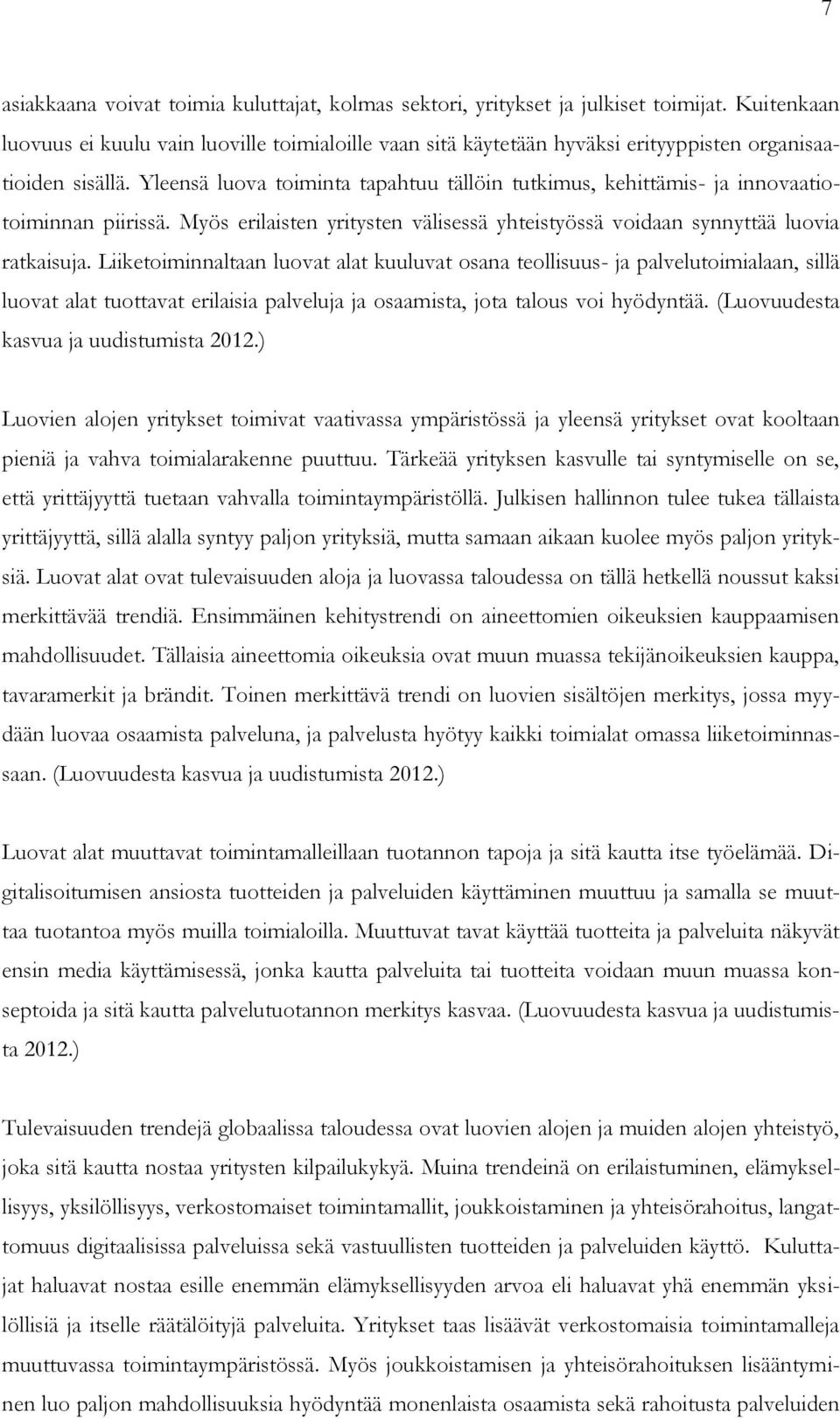 Yleensä luova toiminta tapahtuu tällöin tutkimus, kehittämis- ja innovaatiotoiminnan piirissä. Myös erilaisten yritysten välisessä yhteistyössä voidaan synnyttää luovia ratkaisuja.