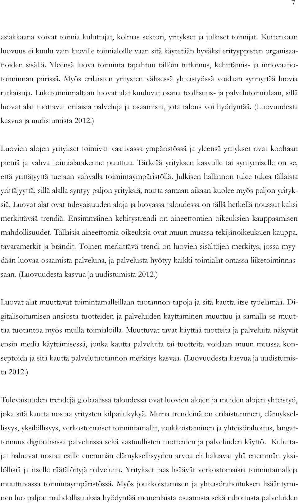 Yleensä luova toiminta tapahtuu tällöin tutkimus, kehittämis- ja innovaatiotoiminnan piirissä. Myös erilaisten yritysten välisessä yhteistyössä voidaan synnyttää luovia ratkaisuja.