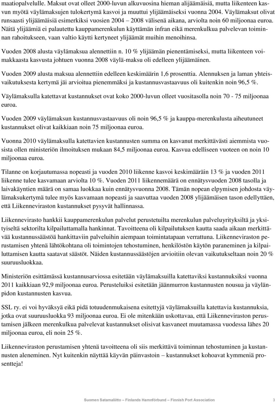 Näitä ylijäämiä ei palautettu kauppamerenkulun käyttämän infran eikä merenkulkua palvelevan toiminnan rahoitukseen, vaan valtio käytti kertyneet ylijäämät muihin menoihinsa.