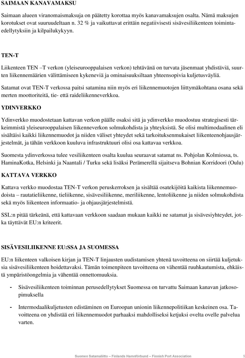 TEN-T Liikenteen TEN T verkon (yleiseurooppalaisen verkon) tehtävänä on turvata jäsenmaat yhdistäviä, suurten liikennemäärien välittämiseen kykeneviä ja ominaisuuksiltaan yhteensopivia kuljetusväyliä.