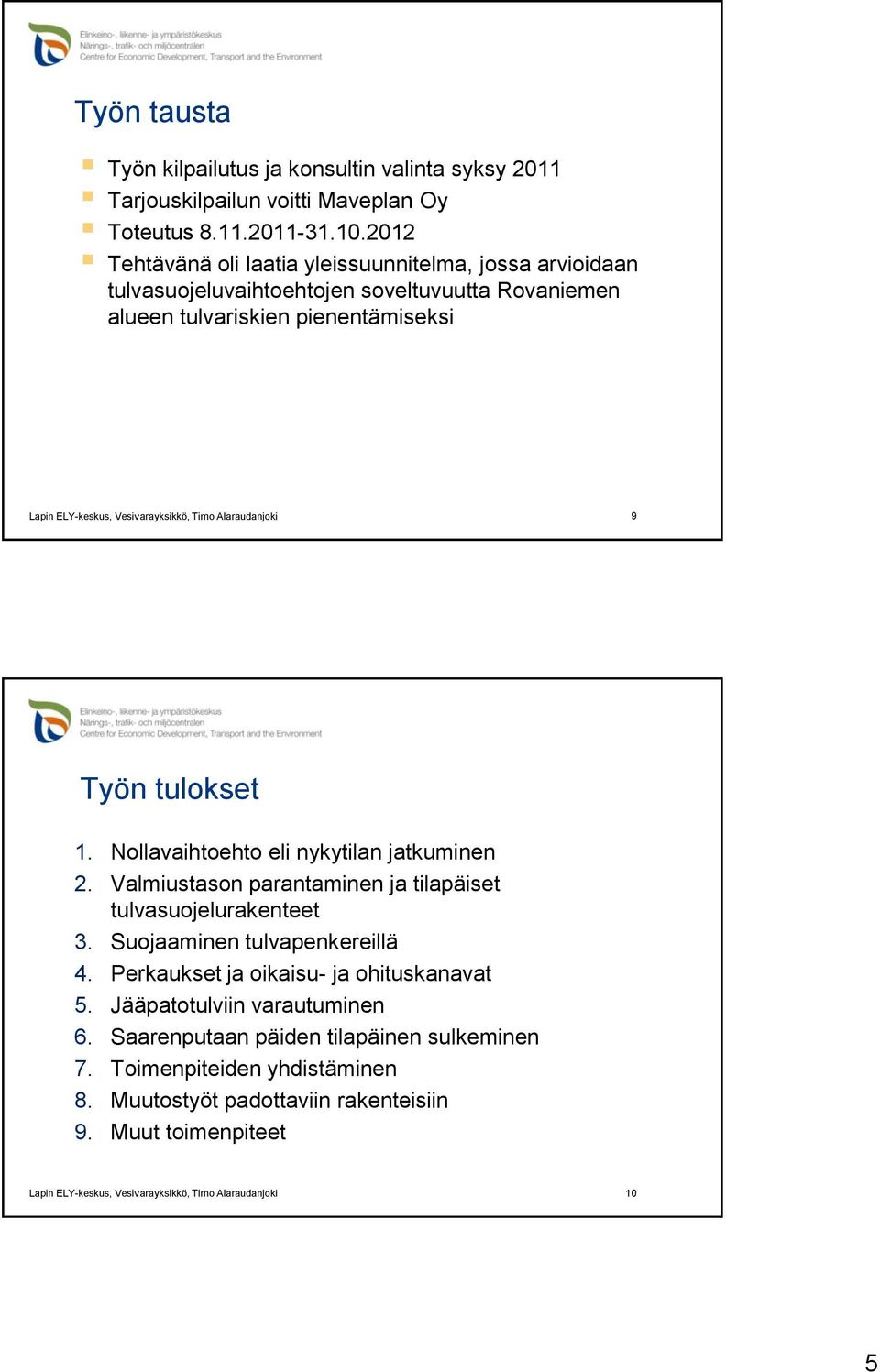 tulokset 1. Nollavaihtoehto eli nykytilan jatkuminen 2. Valmiustason parantaminen ja tilapäiset tulvasuojelurakenteet 3. Suojaaminen tulvapenkereillä 4.