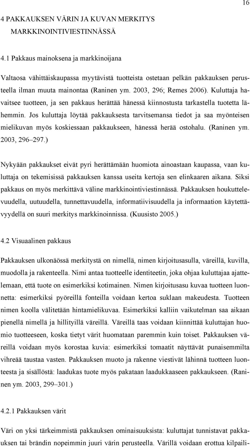 Kuluttaja havaitsee tuotteen, ja sen pakkaus herättää hänessä kiinnostusta tarkastella tuotetta lähemmin.