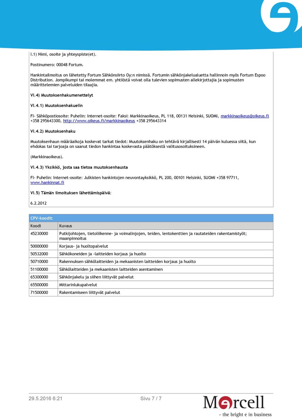 Muutoksenhakumenettelyt VI.4.1) Muutoksenhakuelin FI- Sähköpostiosoite: Puhelin: Internet-osoite: Faksi: Markkinaoikeus, PL 118, 00131 Helsinki, SUOMI, markkinaoikeus@oikeus.