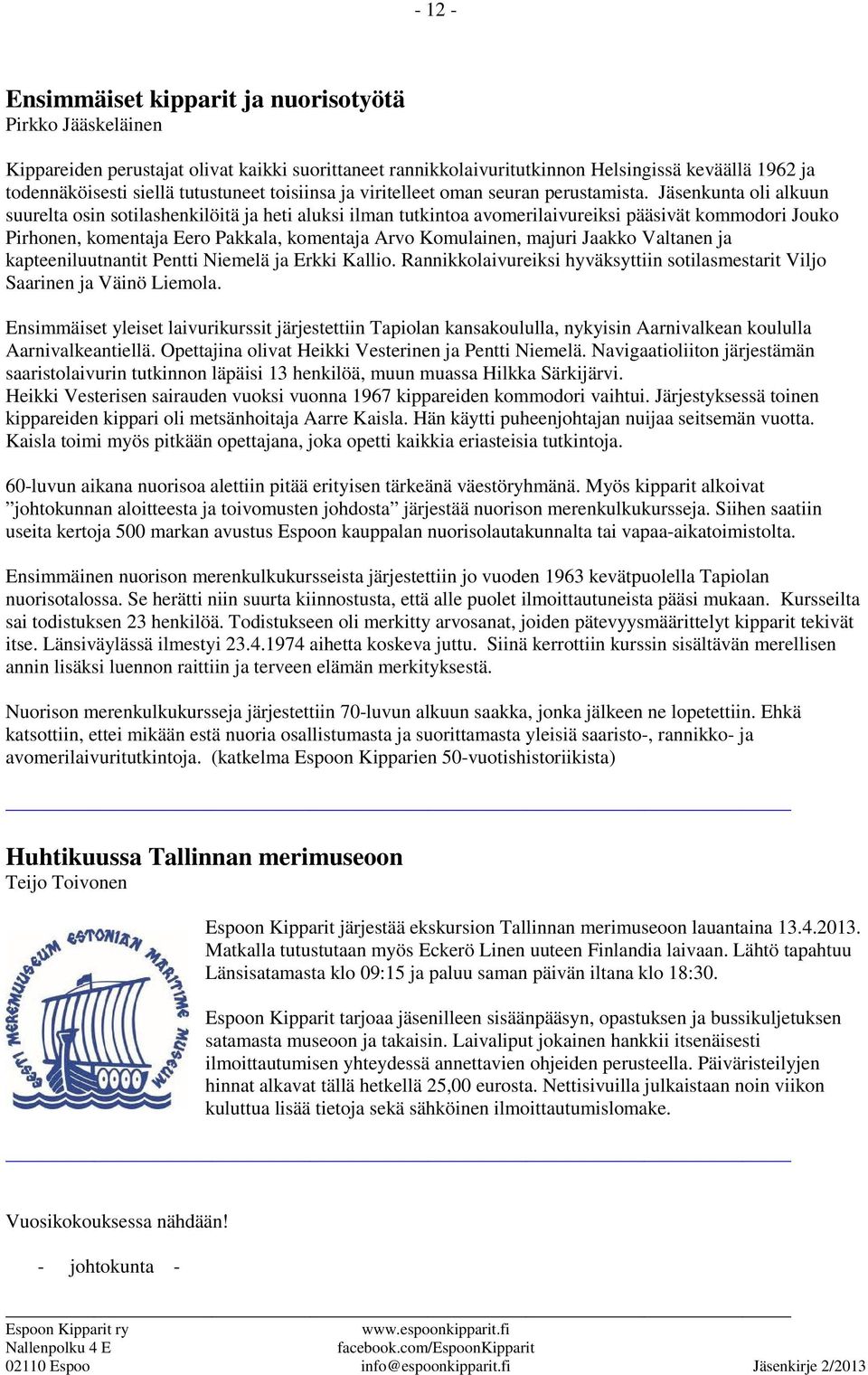Jäsenkunta oli alkuun suurelta osin sotilashenkilöitä ja heti aluksi ilman tutkintoa avomerilaivureiksi pääsivät kommodori Jouko Pirhonen, komentaja Eero Pakkala, komentaja Arvo Komulainen, majuri