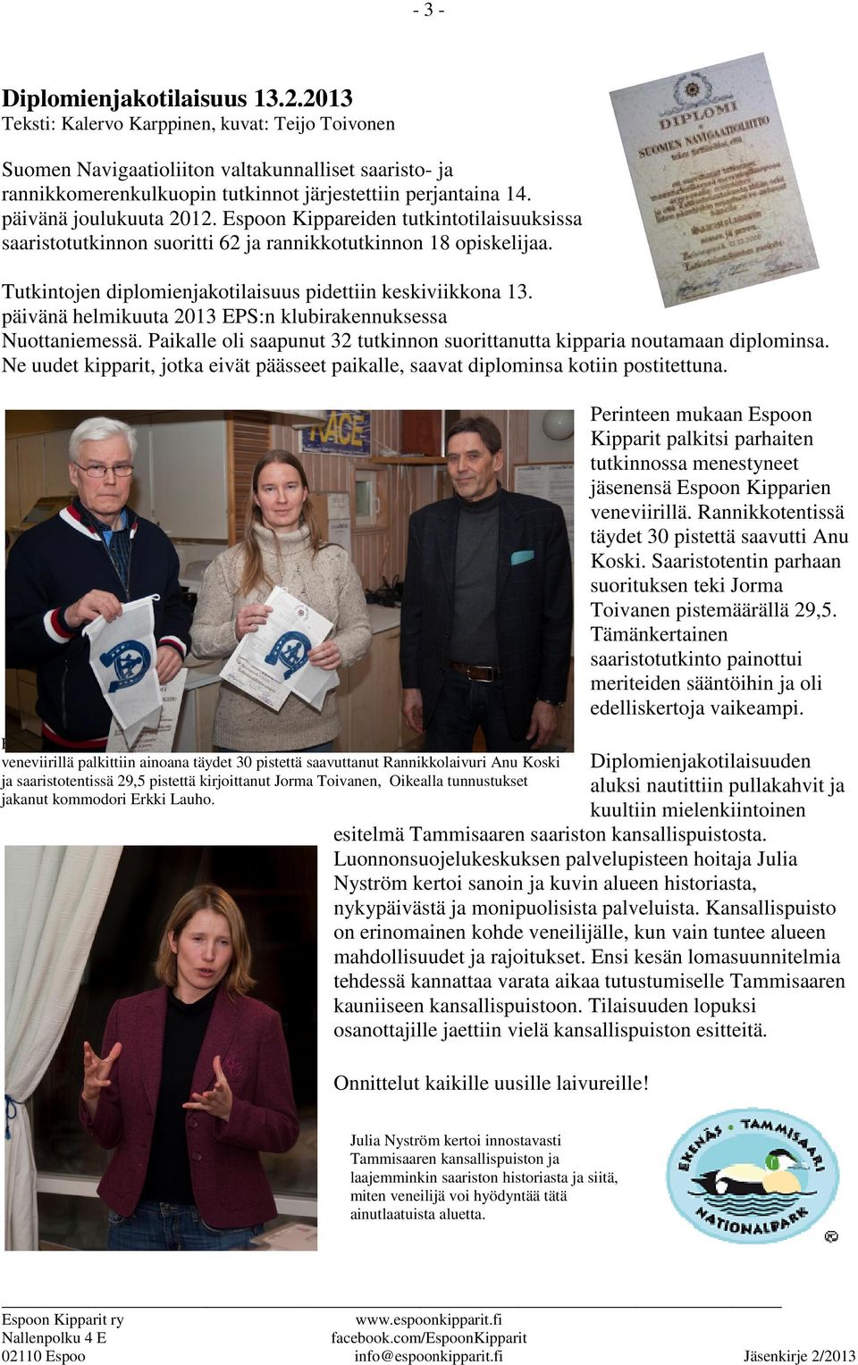 Espoon Kippareiden tutkintotilaisuuksissa saaristotutkinnon suoritti 62 ja rannikkotutkinnon 18 opiskelijaa. Tutkintojen diplomienjakotilaisuus pidettiin keskiviikkona 13.