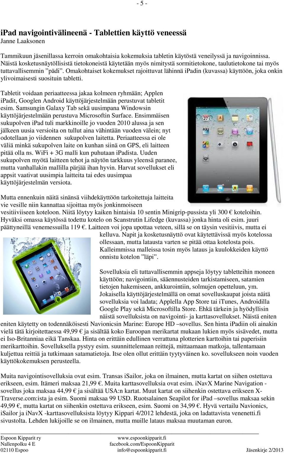 Omakohtaiset kokemukset rajoittuvat lähinnä ipadin (kuvassa) käyttöön, joka onkin ylivoimaisesti suosituin tabletti.