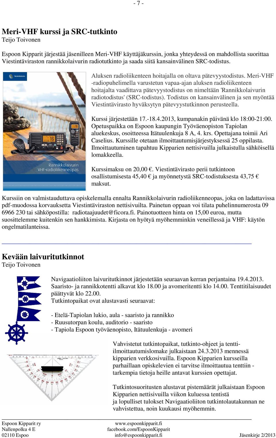 Meri-VHF -radiopuhelimella varustetun vapaa-ajan aluksen radioliikenteen hoitajalta vaadittava pätevyystodistus on nimeltään 'Rannikkolaivurin radiotodistus' (SRC-todistus).