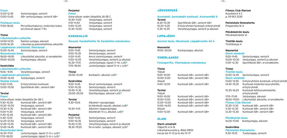 45 Seniorijumppa, seniorit Ruusutorpan koulu 18.00 19.00 Liikuntaillat aikuisille, ei ennakkoilm. 19.00 20.00 Kuntojumppa, aikuiset Keskiviikko Liikuntastudio Luhtavilla 9.