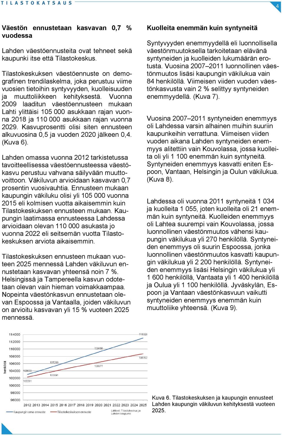 Vuonna 2009 laaditun väestöennusteen mukaan Lahti ylittäisi 105 000 asukkaan rajan vuonna 2018 ja 110 000 asukkaan rajan vuonna 2029.