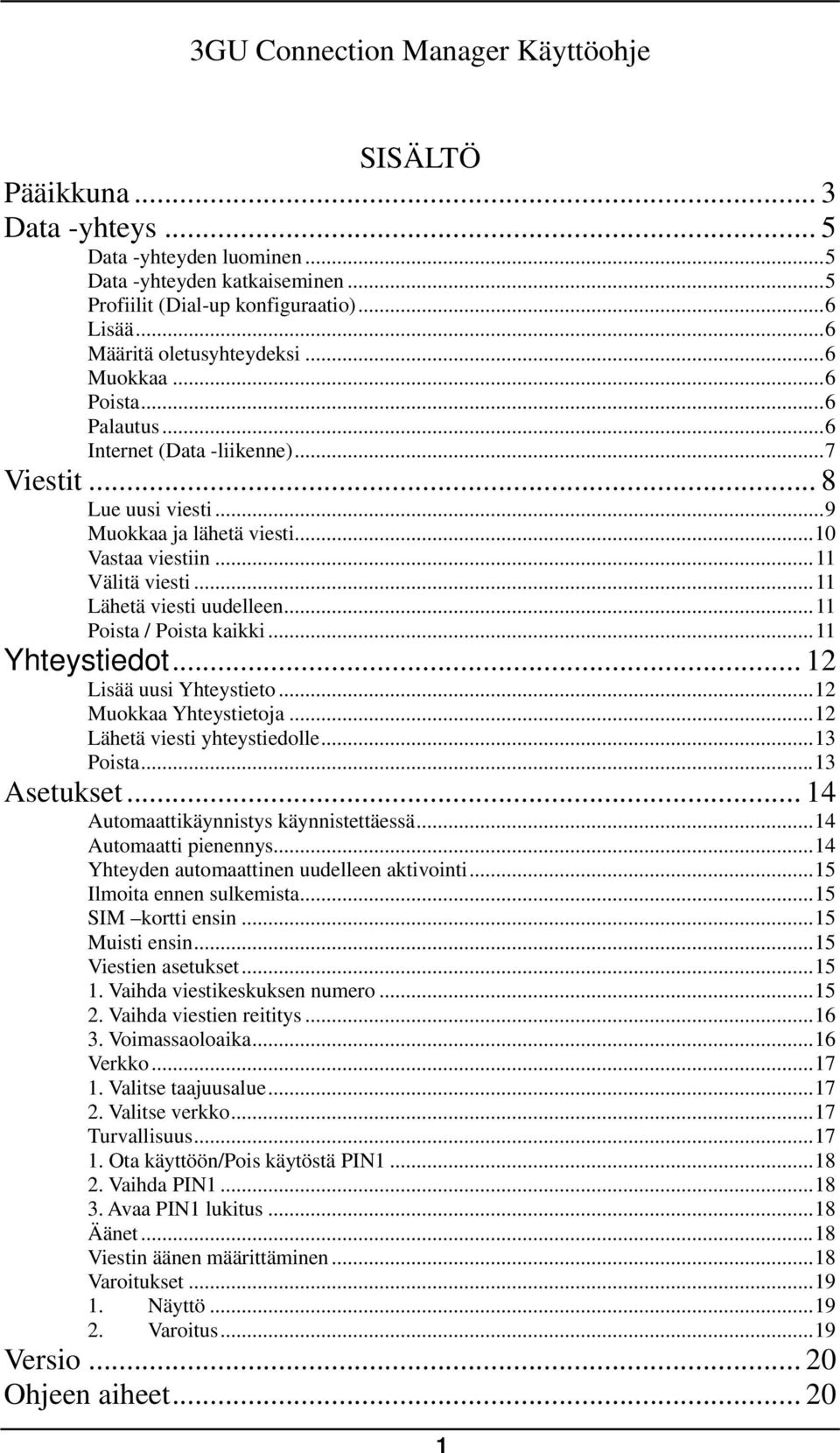 ..11 Lähetä viesti uudelleen...11 Poista / Poista kaikki...11 Yhteystiedot... 12 Lisää uusi Yhteystieto...12 Muokkaa Yhteystietoja...12 Lähetä viesti yhteystiedolle...13 Poista...13 Asetukset.
