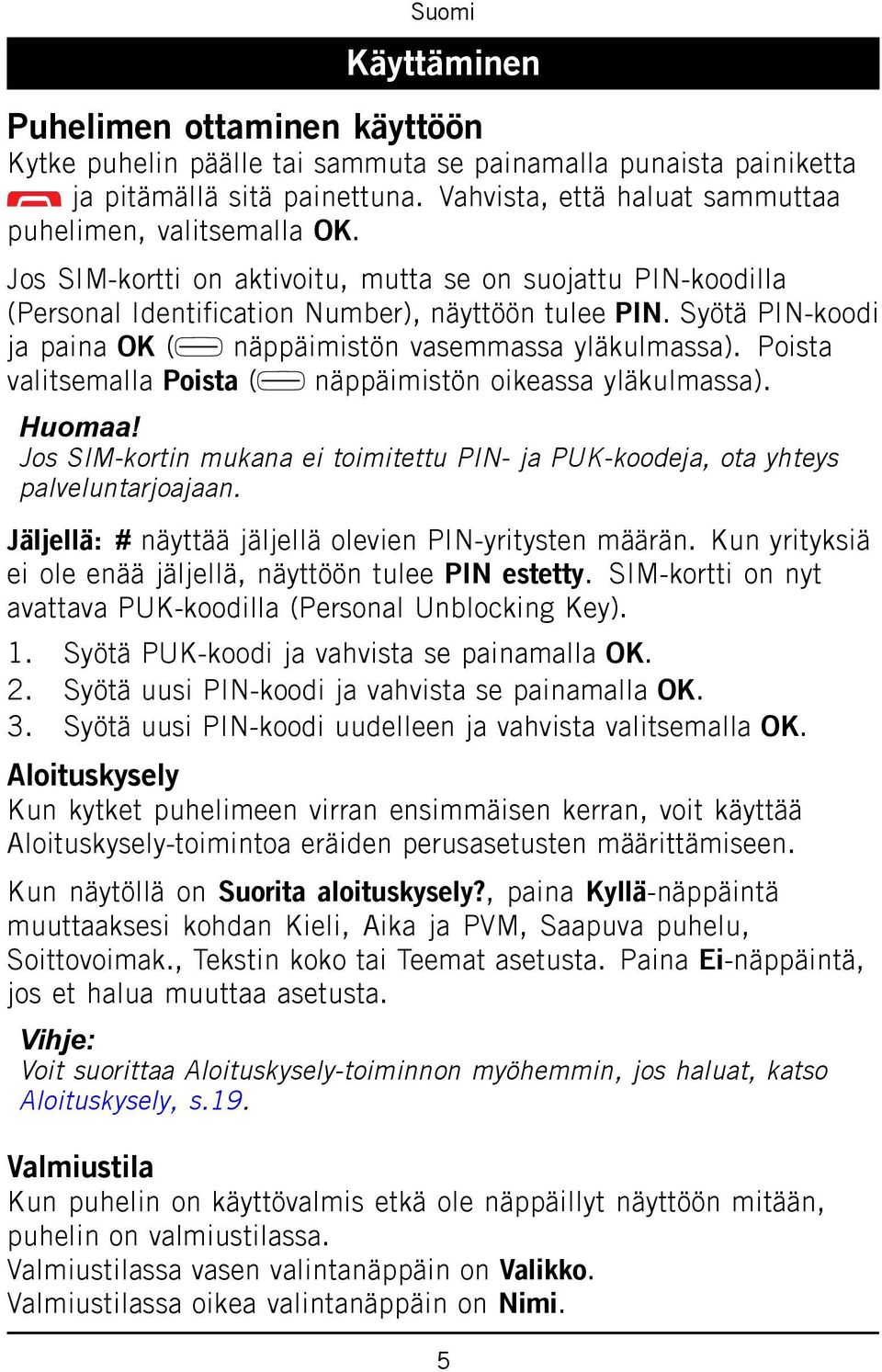 Poista valitsemalla Poista ( näppäimistön oikeassa yläkulmassa). Huomaa! Jos SIM-kortin mukana ei toimitettu PIN- ja PUK-koodeja, ota yhteys palveluntarjoajaan.