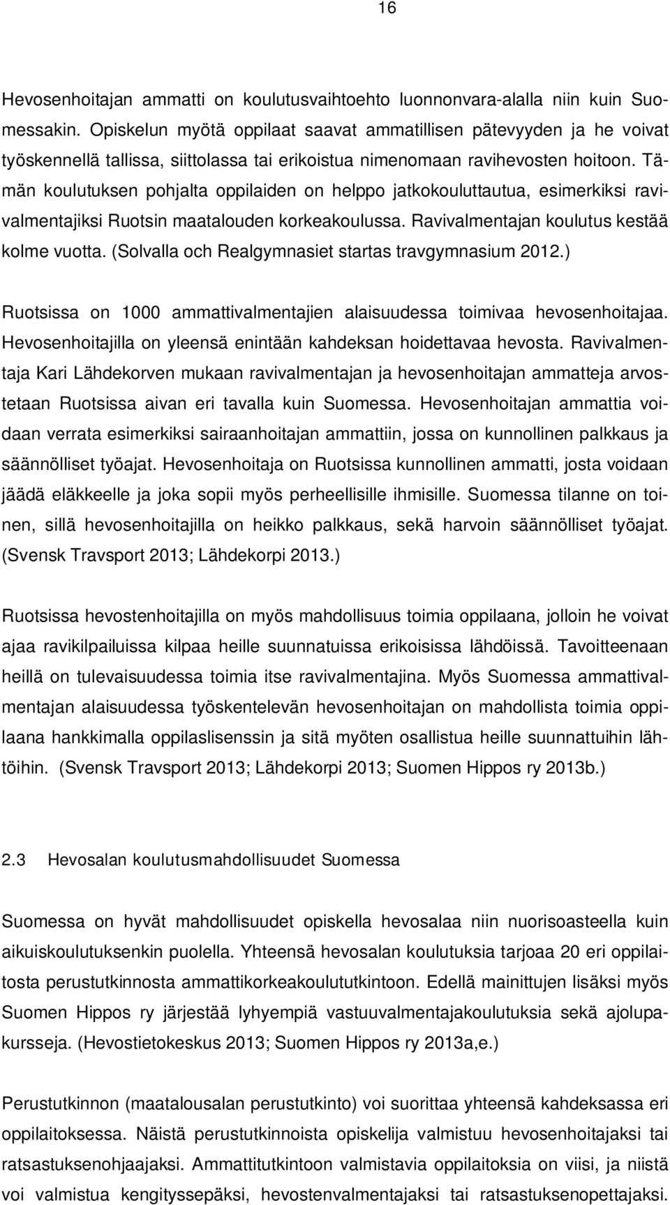 Tämän koulutuksen pohjalta oppilaiden on helppo jatkokouluttautua, esimerkiksi ravivalmentajiksi Ruotsin maatalouden korkeakoulussa. Ravivalmentajan koulutus kestää kolme vuotta.