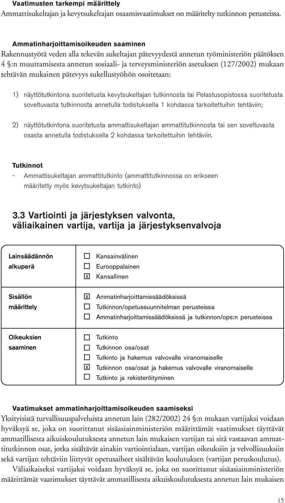 mukaan tehtävän mukainen pätevyys sukellustyöhön osoitetaan: 1) näyttötutkintona suoritetusta kevytsukeltajan tutkinnosta tai Pelastusopistossa suoritetusta soveltuvasta tutkinnosta annetulla