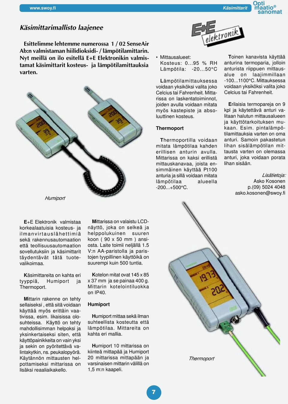 ..50 C Lämpötilamittauksessa voidaan yksiköksi valita joko Celcius tai Fahrenheit. Mittarissa on laskentatoiminnot, joiden avulla voidaan mitata myös kastepiste ja absoluuttinen kosteus.