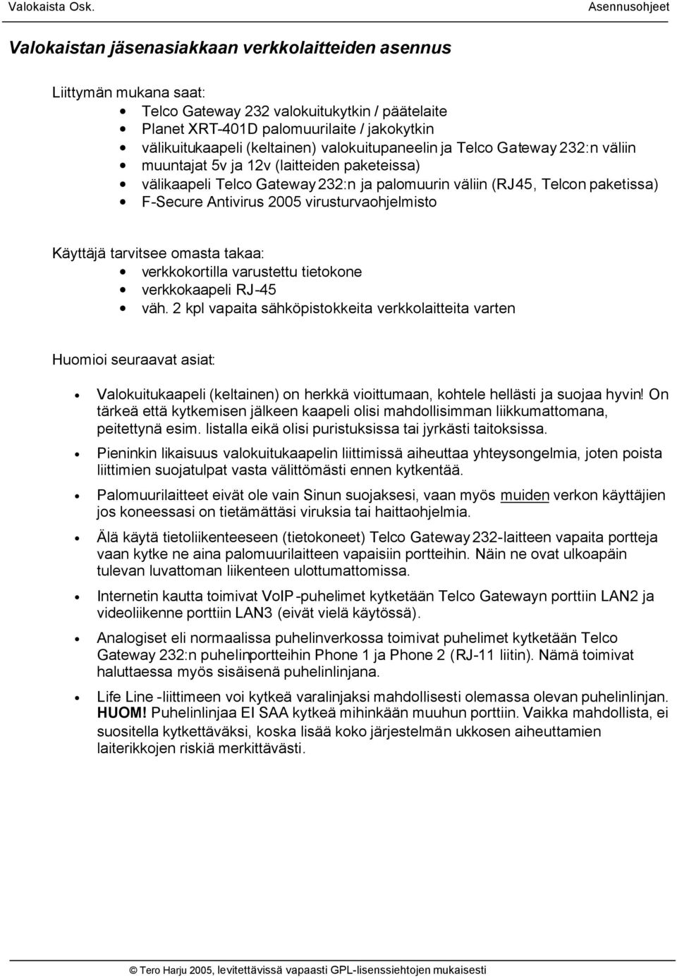 virusturvaohjelmisto Käyttäjä tarvitsee omasta takaa: verkkokortilla varustettu tietokone verkkokaapeli RJ-45 väh.