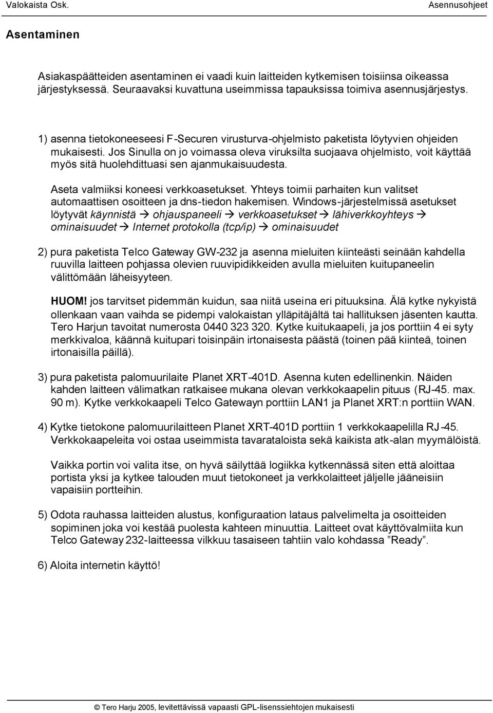 Jos Sinulla on jo voimassa oleva viruksilta suojaava ohjelmisto, voit käyttää myös sitä huolehdittuasi sen ajanmukaisuudesta. Aseta valmiiksi koneesi verkkoasetukset.