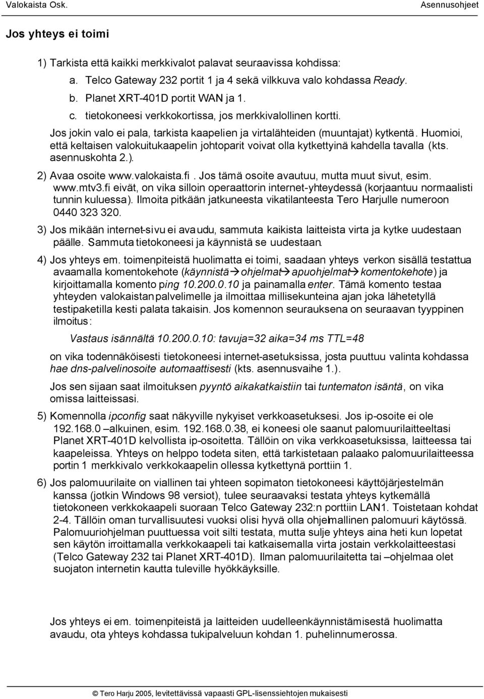 Huomioi, että keltaisen valokuitukaapelin johtoparit voivat olla kytkettyinä kahdella tavalla (kts. asennuskohta 2.). 2) Avaa osoite www.valokaista.fi. Jos tämä osoite avautuu, mutta muut sivut, esim.