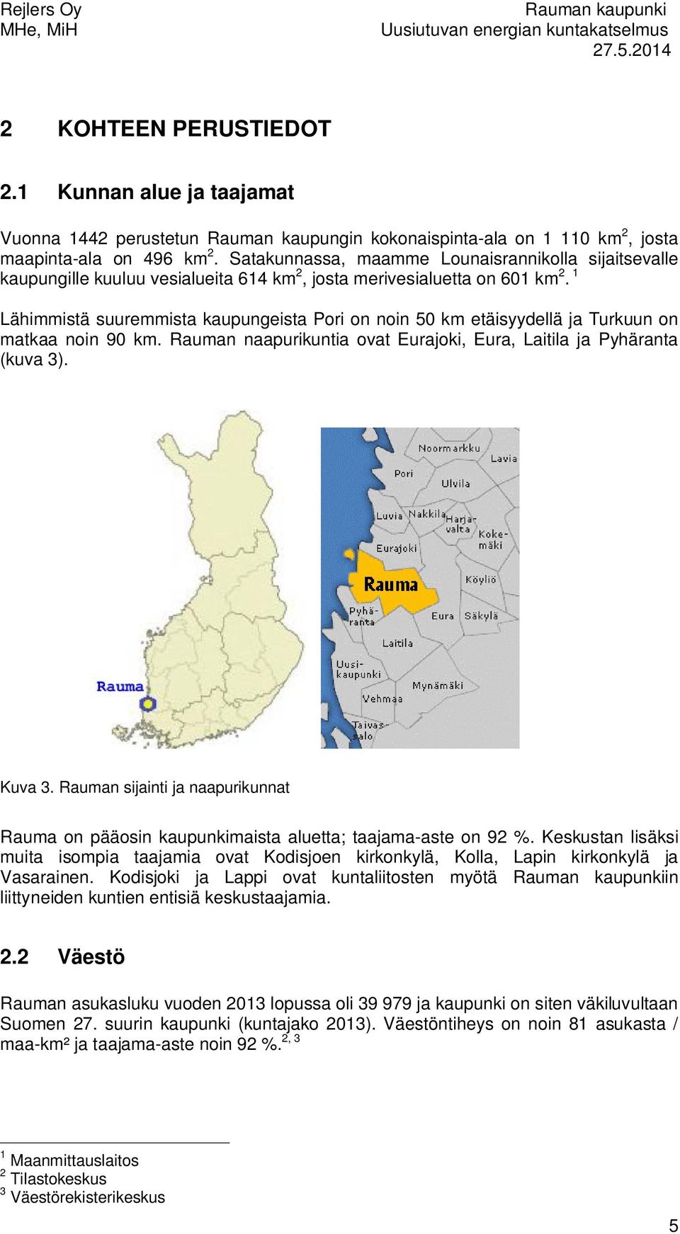 1 Lähimmistä suuremmista kaupungeista Pori on noin 50 km etäisyydellä ja Turkuun on matkaa noin 90 km. Rauman naapurikuntia ovat Eurajoki, Eura, Laitila ja Pyhäranta (kuva 3). Kuva 3.