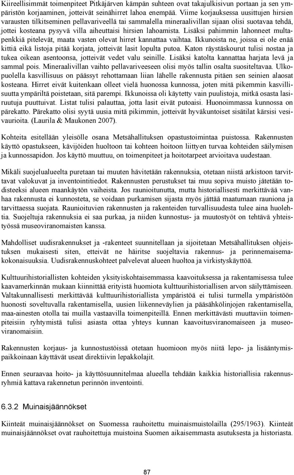 Lisäksi pahimmin lahonneet multapenkkiä pitelevät, maata vasten olevat hirret kannattaa vaihtaa. Ikkunoista ne, joissa ei ole enää kittiä eikä listoja pitää korjata, jotteivät lasit lopulta putoa.