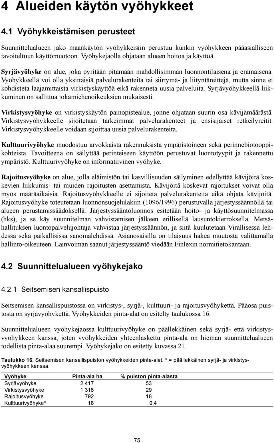 Vyöhykkeellä voi olla yksittäisiä palvelurakenteita tai siirtymä- ja liityntäreittejä, mutta sinne ei kohdisteta laajamittaista virkistyskäyttöä eikä rakenneta uusia palveluita.