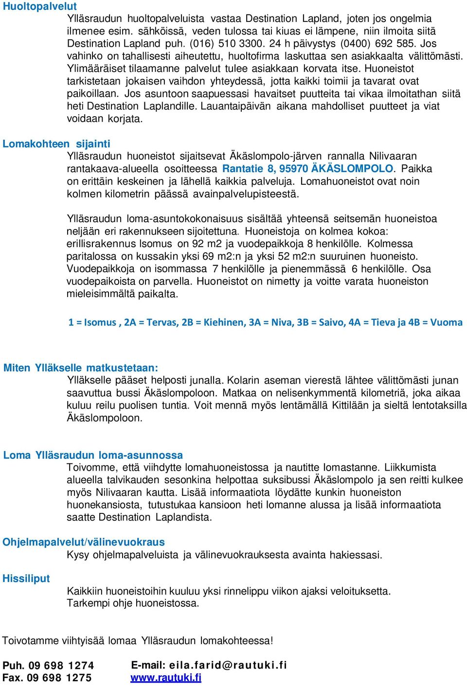 Ylimääräiset tilaamanne palvelut tulee asiakkaan korvata itse. Huoneistot tarkistetaan jokaisen vaihdon yhteydessä, jotta kaikki toimii ja tavarat ovat paikoillaan.