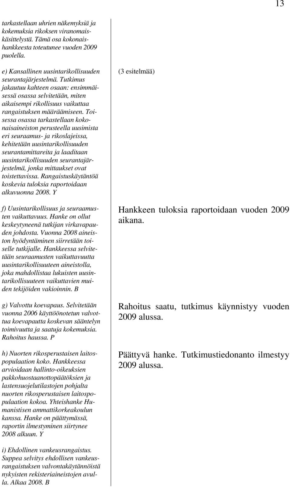 Toisessa osassa tarkastellaan kokonaisaineiston perusteella uusimista eri seuraamus- ja rikoslajeissa, kehitetään uusintarikollisuuden seurantamittareita ja laaditaan uusintarikollisuuden
