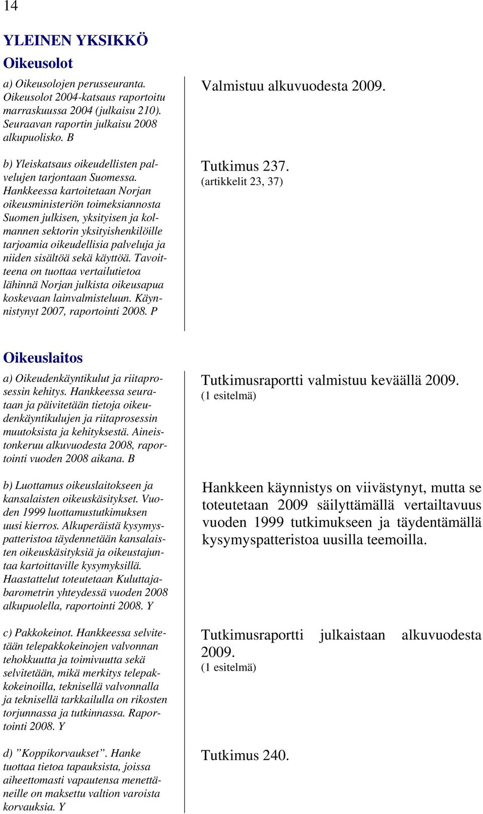 Hankkeessa kartoitetaan Norjan oikeusministeriön toimeksiannosta Suomen julkisen, yksityisen ja kolmannen sektorin yksityishenkilöille tarjoamia oikeudellisia palveluja ja niiden sisältöä sekä