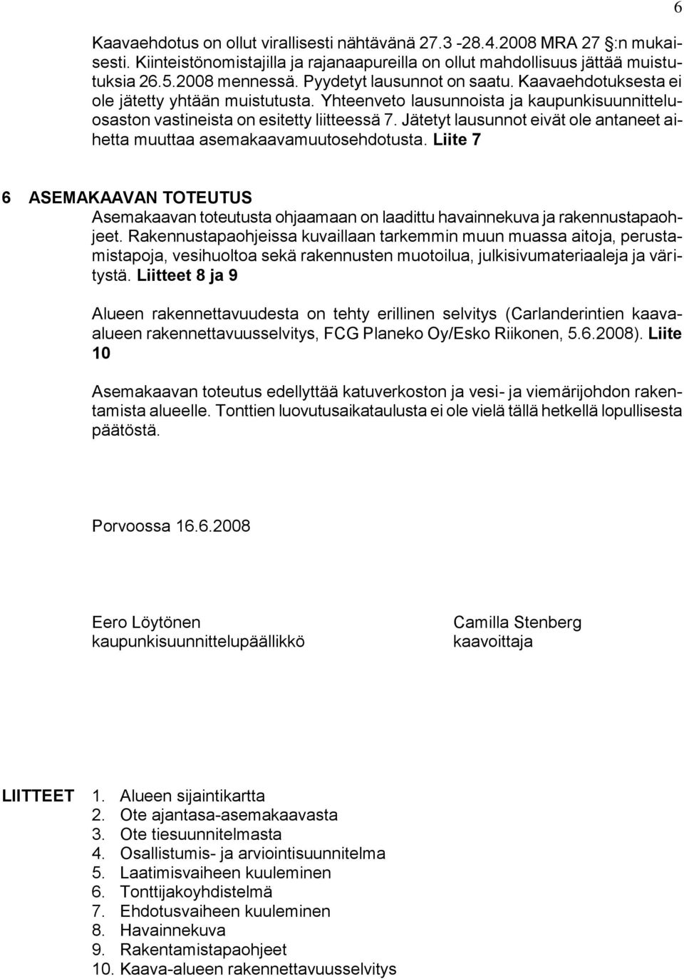 Jätetyt lausunnot eivät ole antaneet aihetta muuttaa asemakaavamuutosehdotusta. Liite 7 6 6 ASEMAKAAVAN TOTEUTUS Asemakaavan toteutusta ohjaamaan on laadittu havainnekuva ja rakennustapaohjeet.