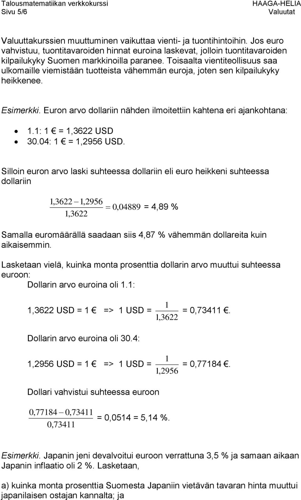 Toisaalta vientiteollisuus saa ulkomaille viemistään tuotteista vähemmän euroja, joten sen kilpailukyky heikkenee. Esimerkki. Euron arvo dollariin nähden ilmoitettiin kahtena eri ajankohtana: 1.