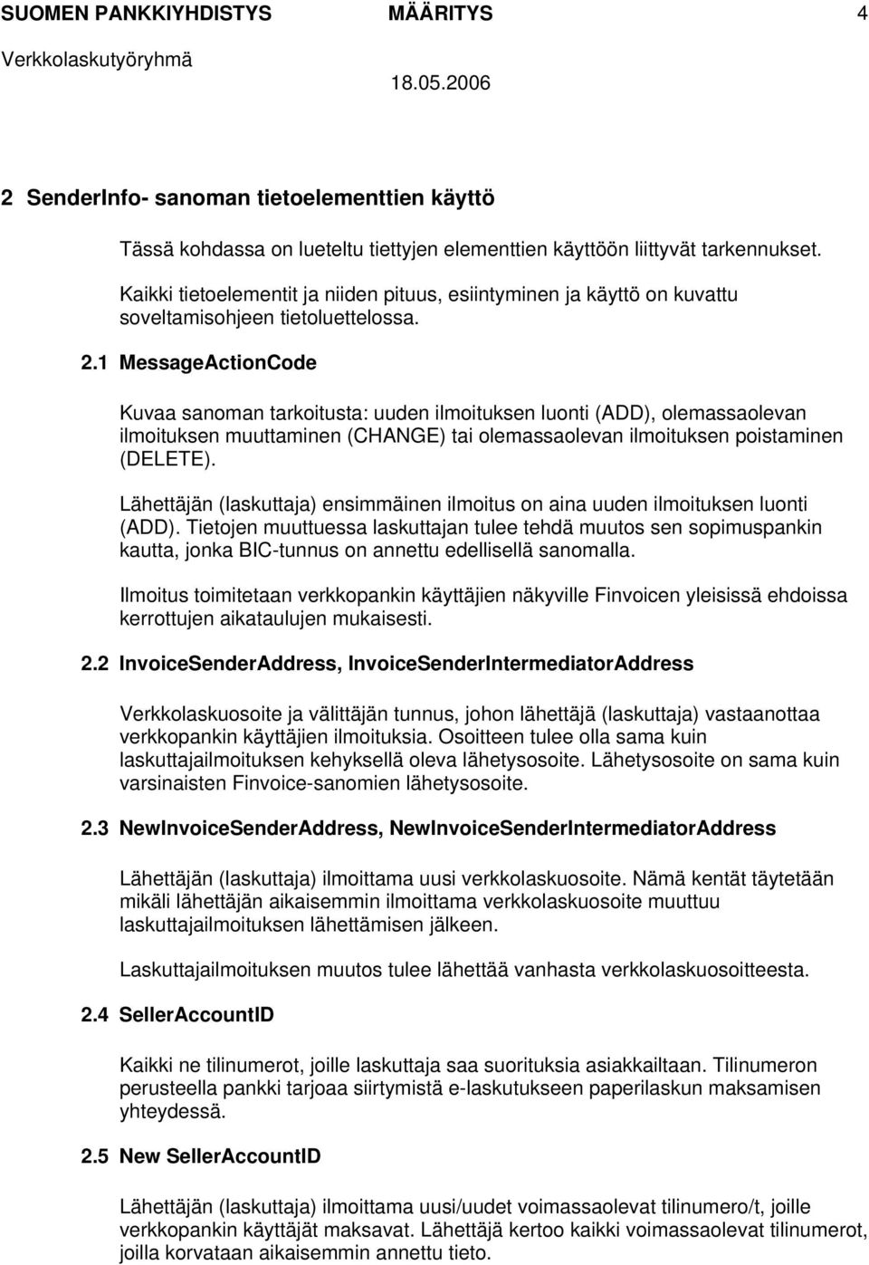 1 MessageActionCode Kuvaa sanoman tarkoitusta: uuden ilmoituksen luonti (ADD), olemassaolevan ilmoituksen muuttaminen (CHANGE) tai olemassaolevan ilmoituksen poistaminen (DELETE).